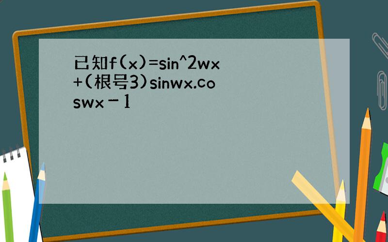 已知f(x)=sin^2wx+(根号3)sinwx.coswx－1