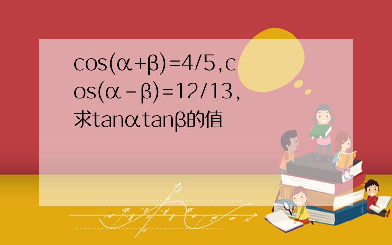 cos(α+β)=4/5,cos(α-β)=12/13,求tanαtanβ的值
