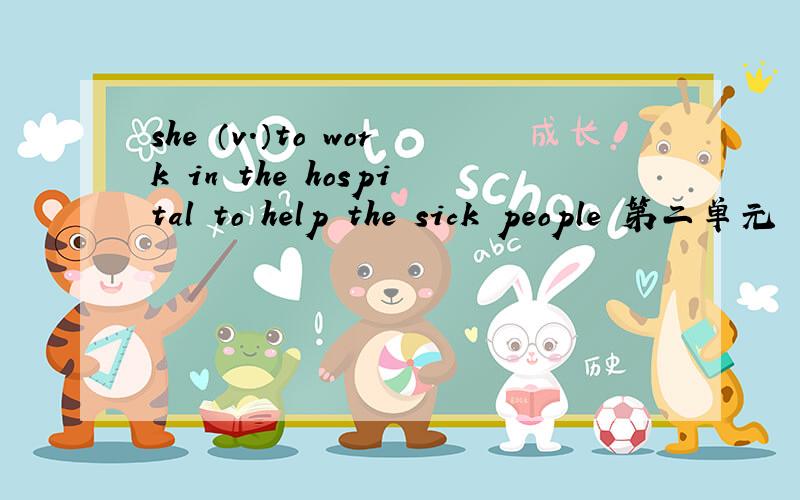 she （v.）to work in the hospital to help the sick people 第二单元
