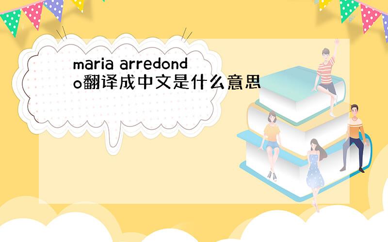 maria arredondo翻译成中文是什么意思