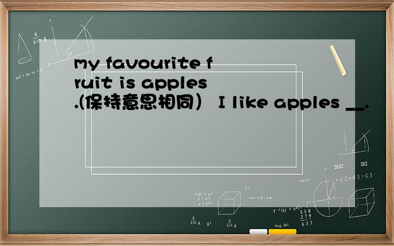 my favourite fruit is apples.(保持意思相同） I like apples __.