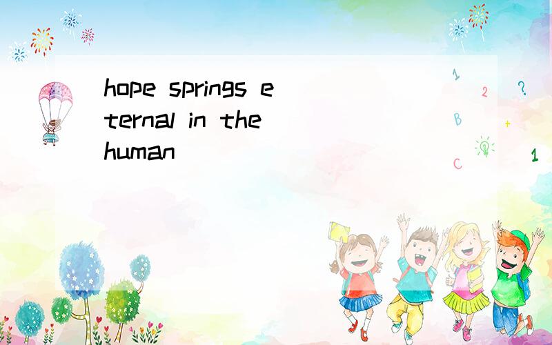hope springs eternal in the human