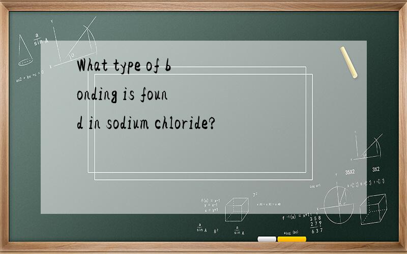 What type of bonding is found in sodium chloride?