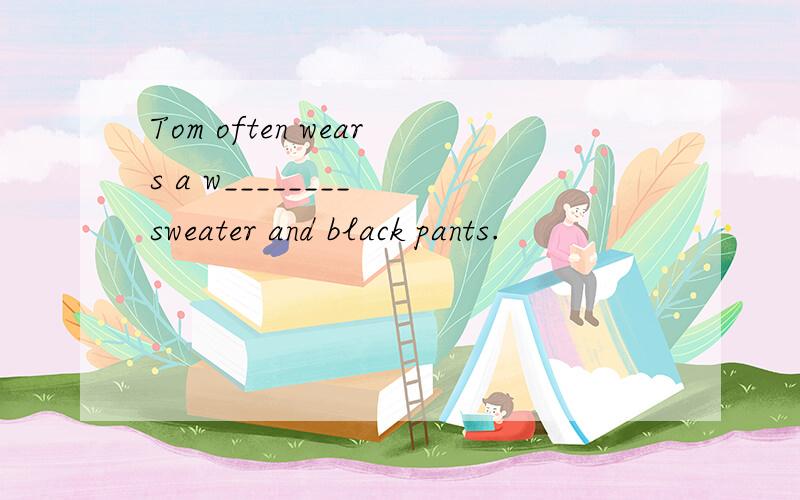 Tom often wears a w________ sweater and black pants.