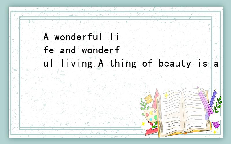 A wonderful life and wonderful living.A thing of beauty is a