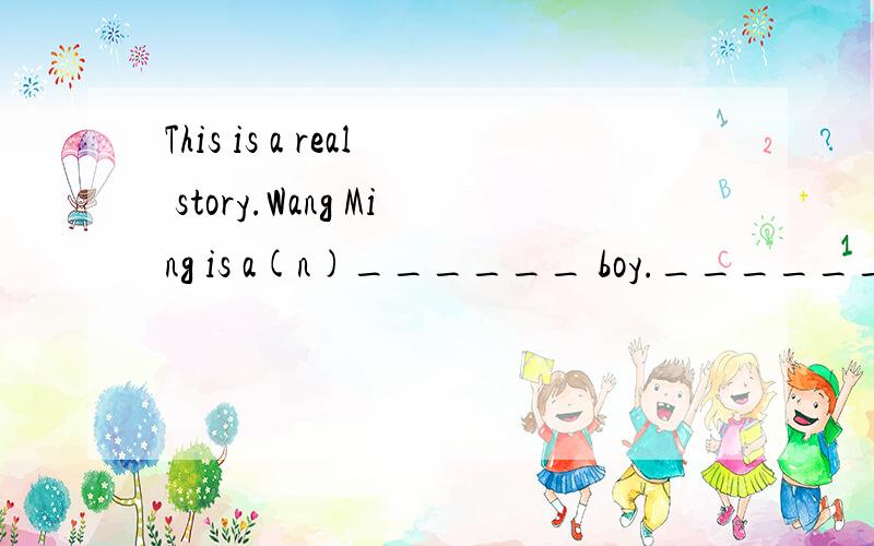 This is a real story.Wang Ming is a(n)______ boy._______,the