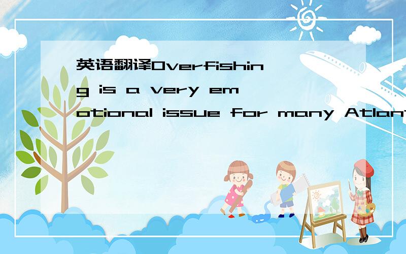 英语翻译Overfishing is a very emotional issue for many Atlantic