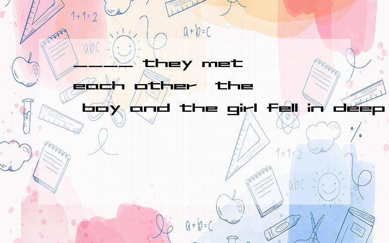 ____ they met each other,the boy and the girl fell in deep l