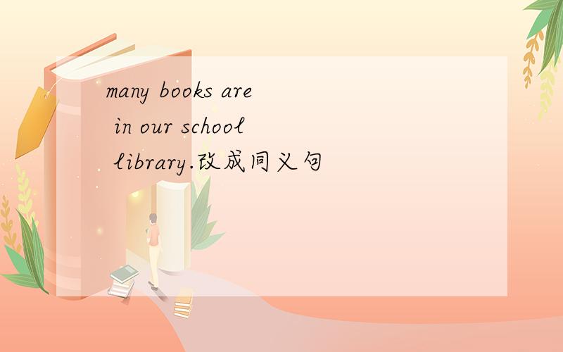 many books are in our school library.改成同义句