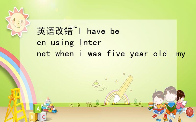 英语改错~I have been using Internet when i was five year old .my