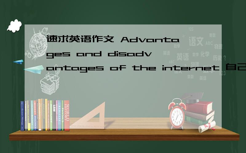 速求英语作文 Advantages and disadvantages of the internet 自己写的