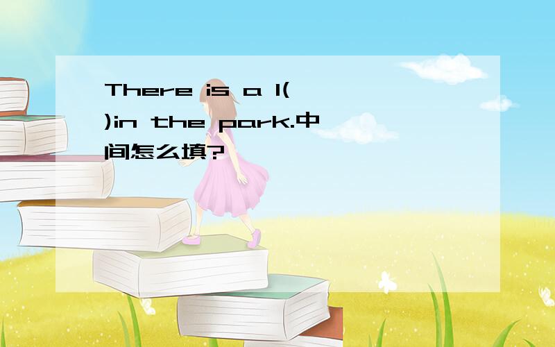 There is a l( )in the park.中间怎么填?