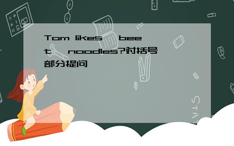 Tom likes 〖beet〗 noodles?对括号部分提问