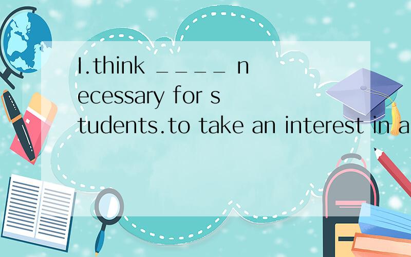 I.think ____ necessary for students.to take an interest in a