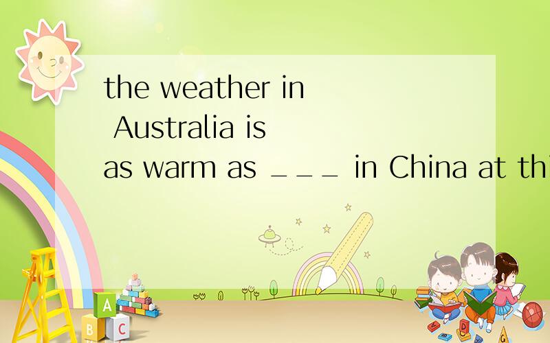 the weather in Australia is as warm as ___ in China at this