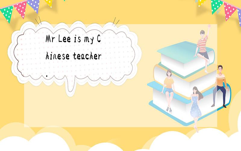 Mr Lee is my Chinese teacher.
