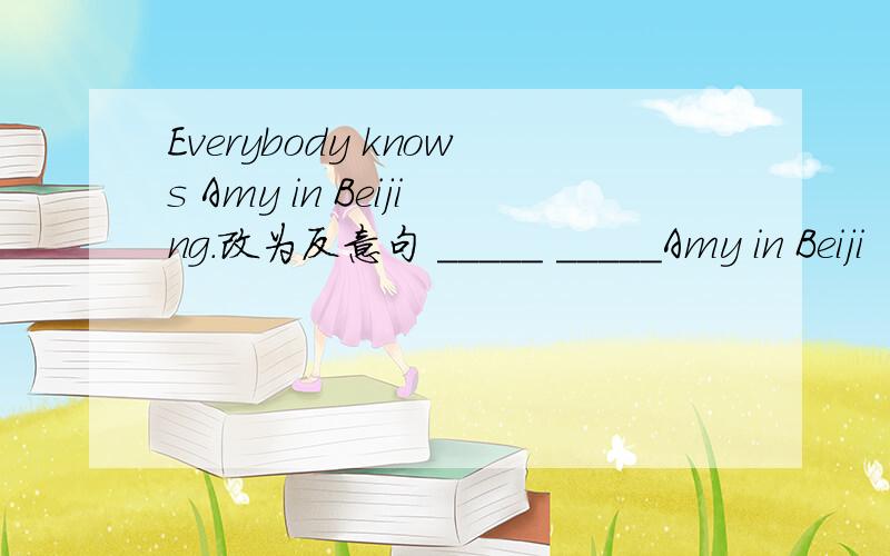 Everybody knows Amy in Beijing.改为反意句 _____ _____Amy in Beiji