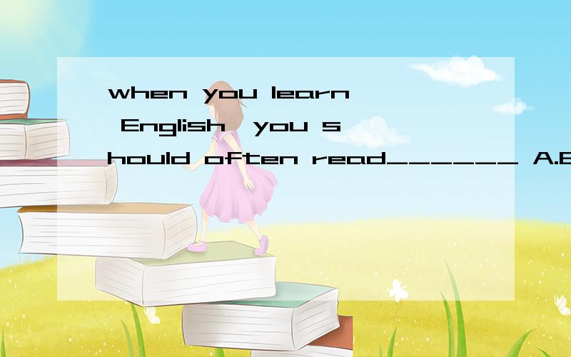 when you learn English,you should often read______ A.English