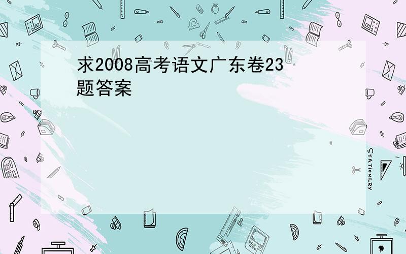 求2008高考语文广东卷23题答案
