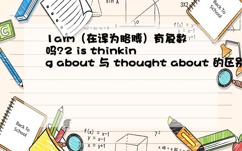1arm（在译为胳膊）有复数吗?2 is thinking about 与 thought about 的区别,他俩同义