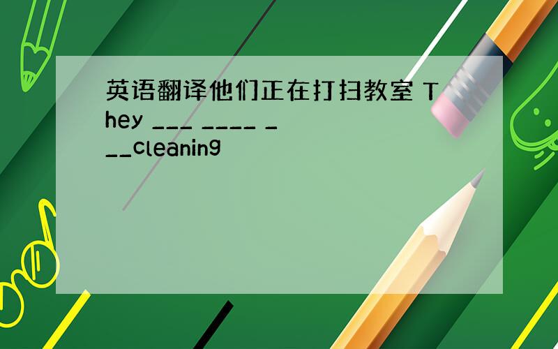 英语翻译他们正在打扫教室 They ___ ____ ___cleaning