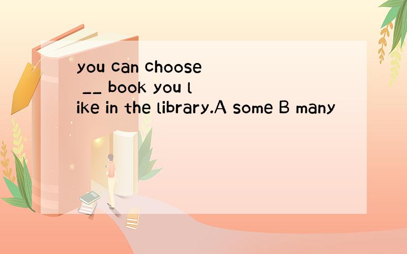 you can choose __ book you like in the library.A some B many