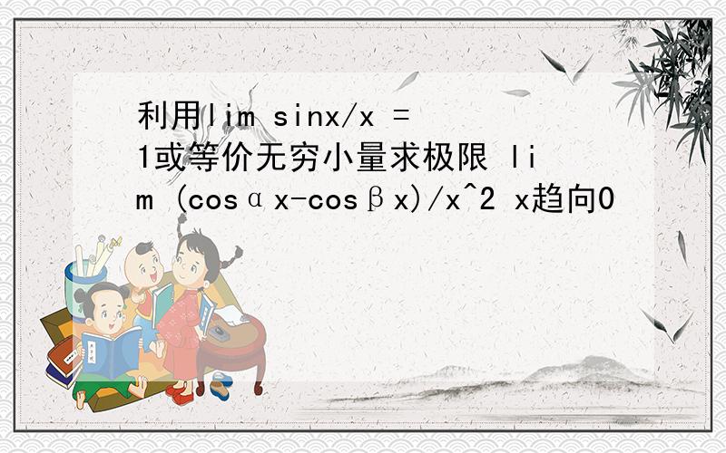 利用lim sinx/x =1或等价无穷小量求极限 lim (cosαx-cosβx)/x^2 x趋向0