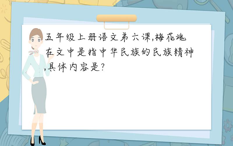 五年级上册语文弟六课,梅花魂在文中是指中华民族的民族精神,具体内容是?