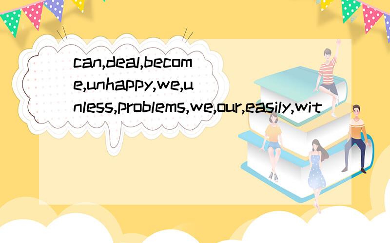 can,deal,become,unhappy,we,unless,problems,we,our,easily,wit