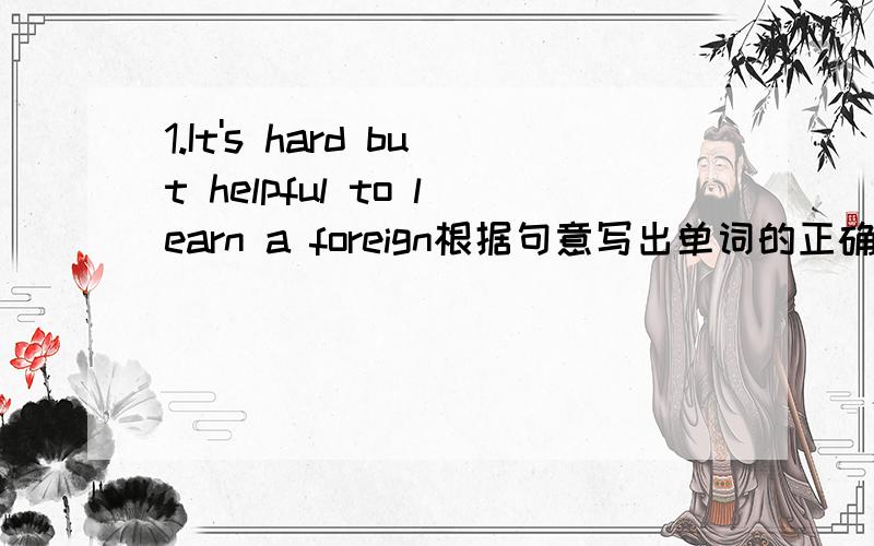 1.It's hard but helpful to learn a foreign根据句意写出单词的正确形式.