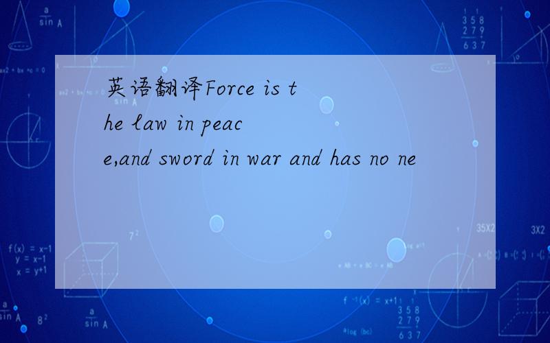 英语翻译Force is the law in peace,and sword in war and has no ne