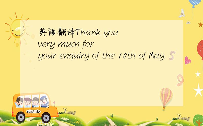 英语翻译Thank you very much for your enquiry of the 10th of May.