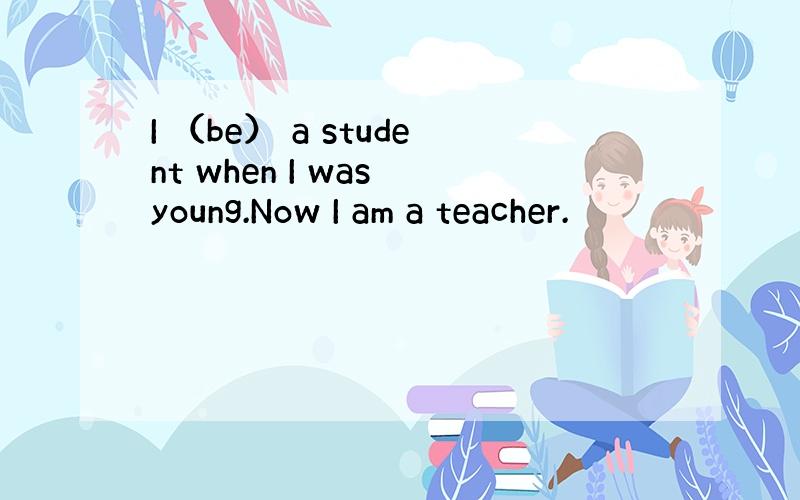 I （be） a student when I was young.Now I am a teacher.