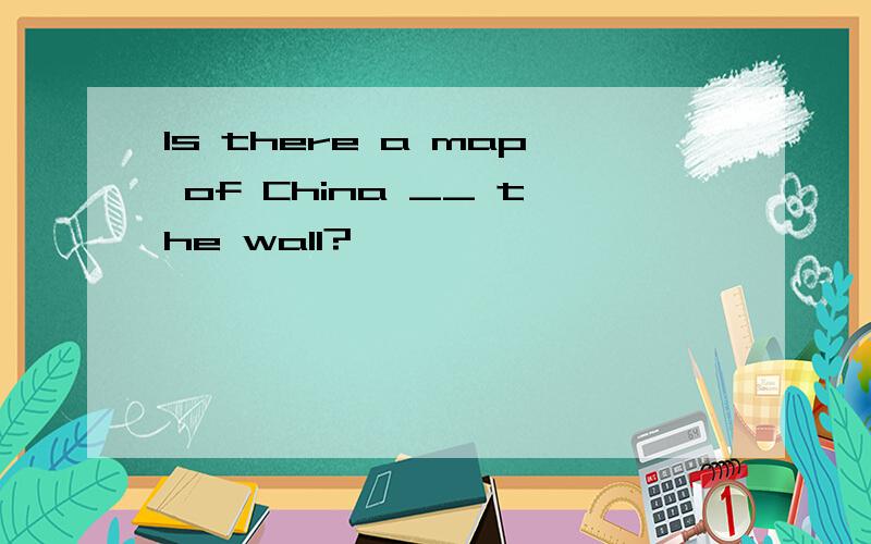 Is there a map of China __ the wall?