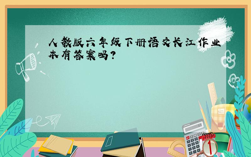 人教版六年级下册语文长江作业本有答案吗?