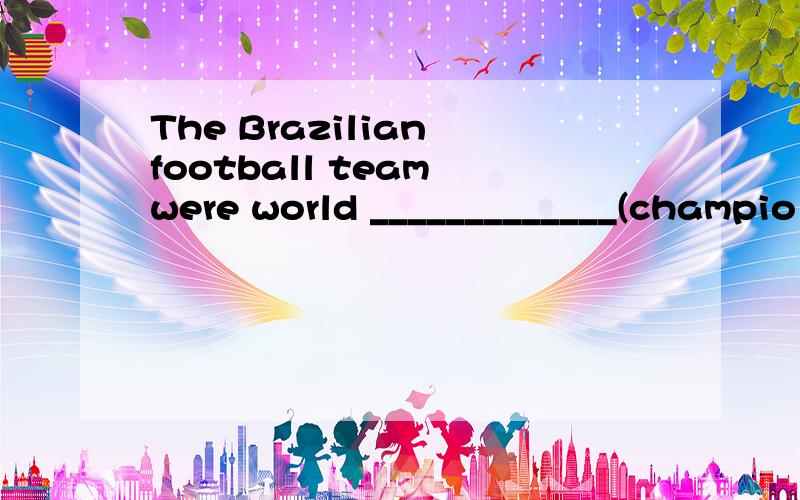 The Brazilian football team were world _____________(champio