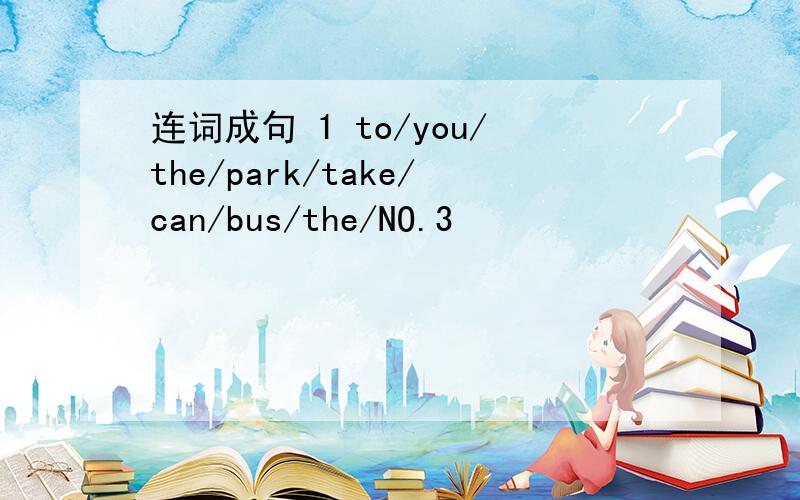 连词成句 1 to/you/the/park/take/can/bus/the/NO.3
