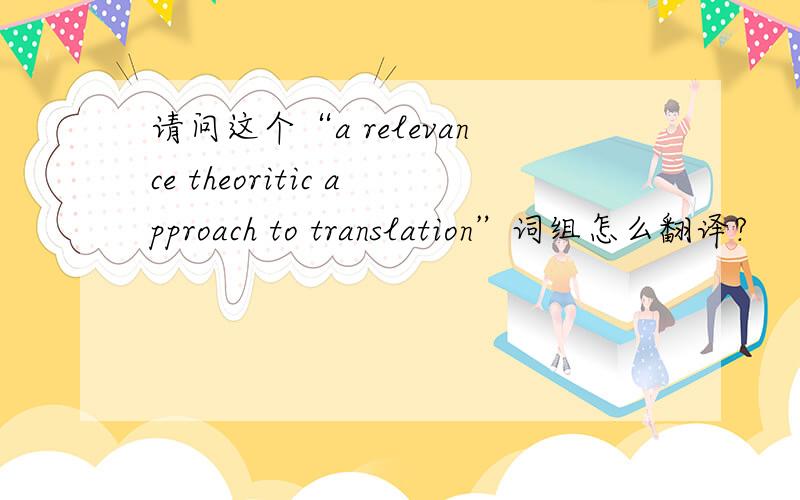 请问这个“a relevance theoritic approach to translation”词组怎么翻译?