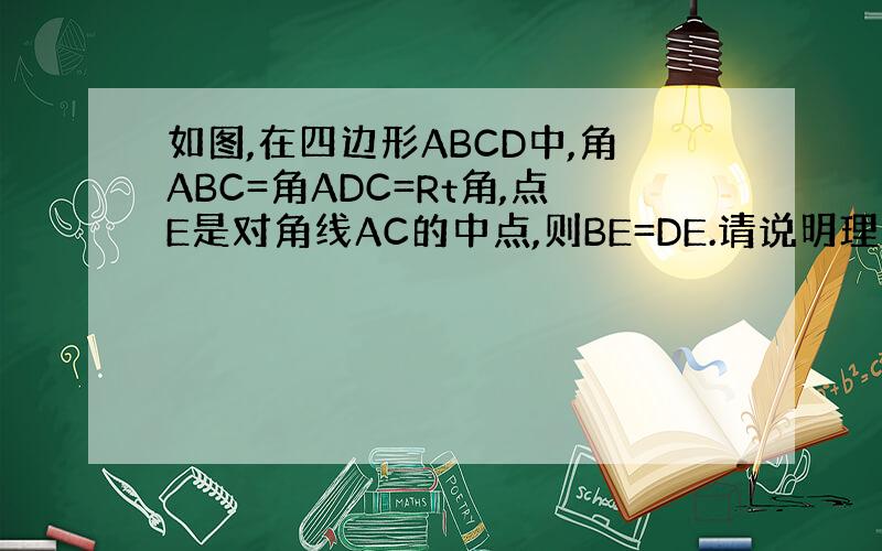 如图,在四边形ABCD中,角ABC=角ADC=Rt角,点E是对角线AC的中点,则BE=DE.请说明理由