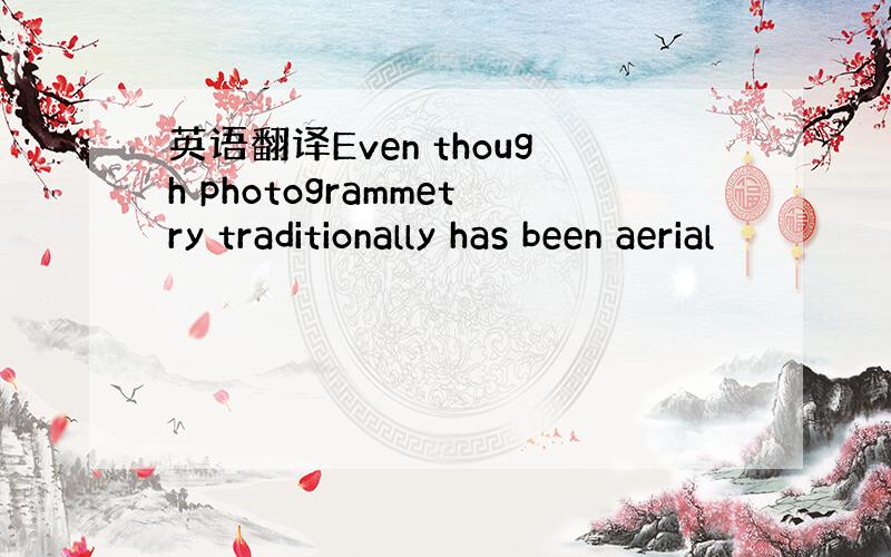 英语翻译Even though photogrammetry traditionally has been aerial
