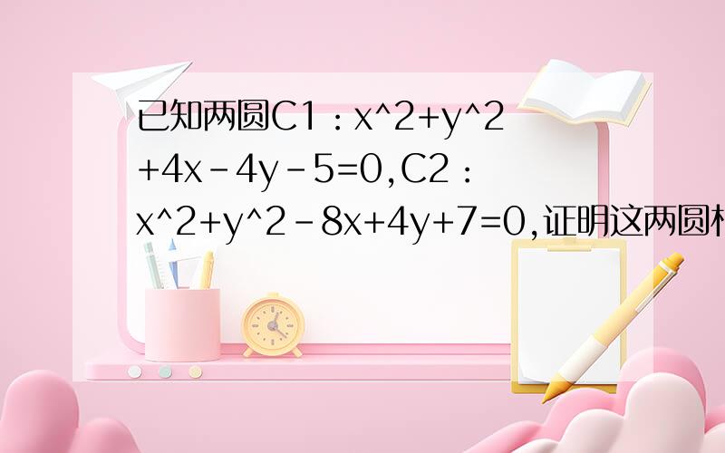 已知两圆C1：x^2+y^2+4x-4y-5=0,C2：x^2+y^2-8x+4y+7=0,证明这两圆相切,并求过切点的