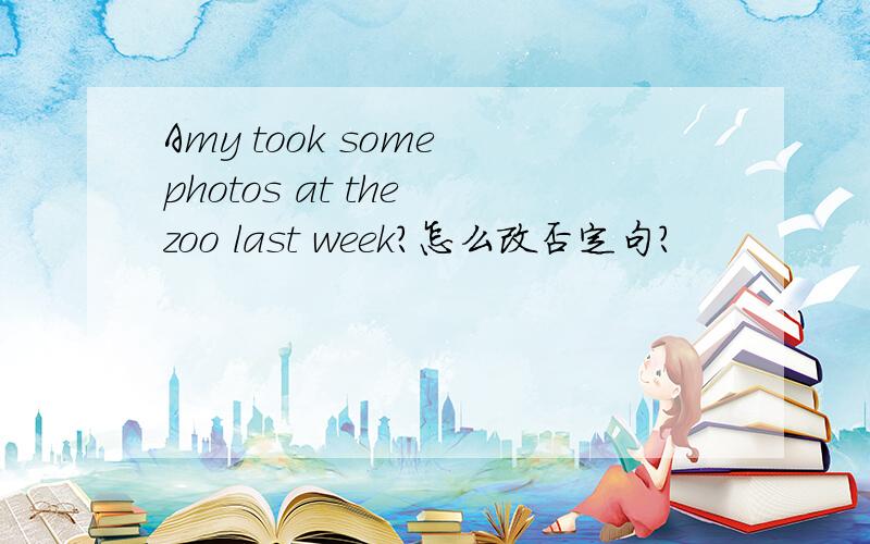 Amy took some photos at the zoo last week?怎么改否定句?