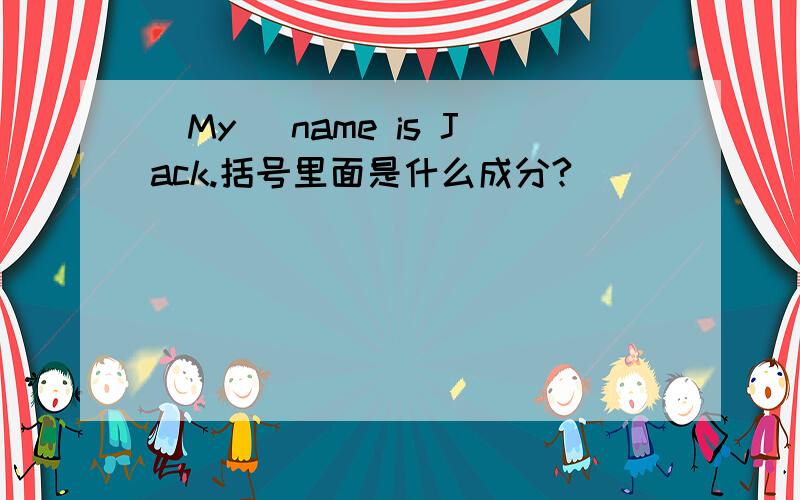 (My) name is Jack.括号里面是什么成分?