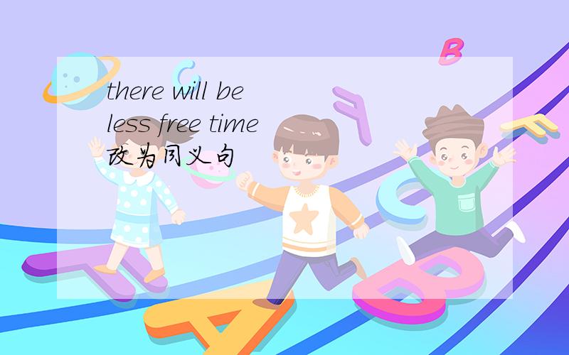 there will be less free time改为同义句