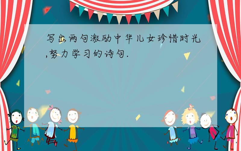 写出两句激励中华儿女珍惜时光,努力学习的诗句.