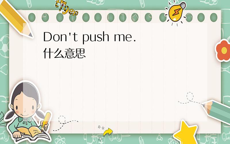Don't push me.什么意思
