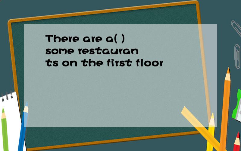 There are a( )some restaurants on the first floor