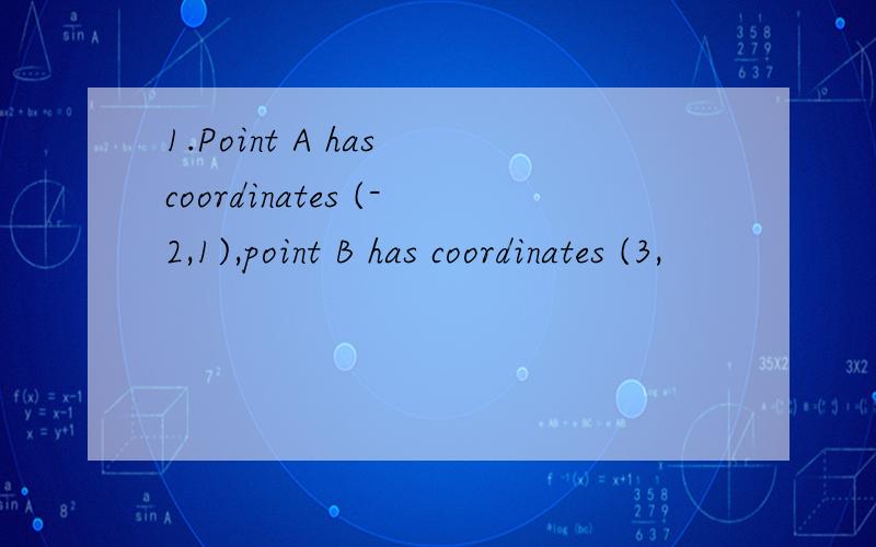 1.Point A has coordinates (-2,1),point B has coordinates (3,