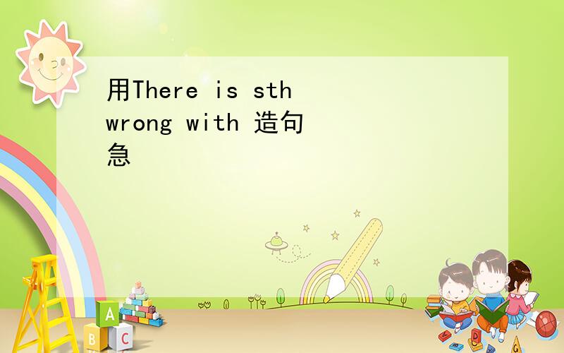 用There is sth wrong with 造句 急