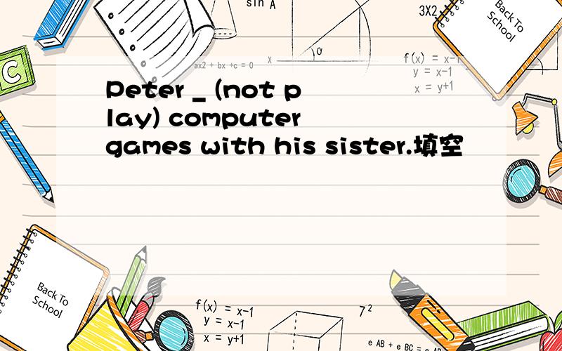 Peter _ (not play) computer games with his sister.填空